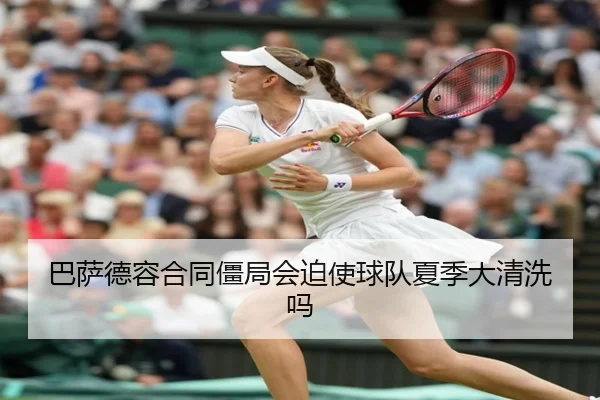 巴萨德容合同僵局会迫使球队夏季大清洗吗