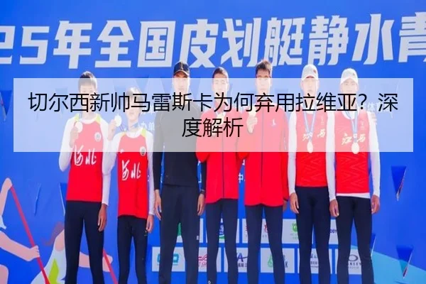 切尔西新帅马雷斯卡为何弃用拉维亚？深度解析